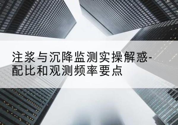 坊子水泥浆配比不当会不会造成注浆管堵管？-注浆与沉降监测实操解惑-配比和观测频率要点